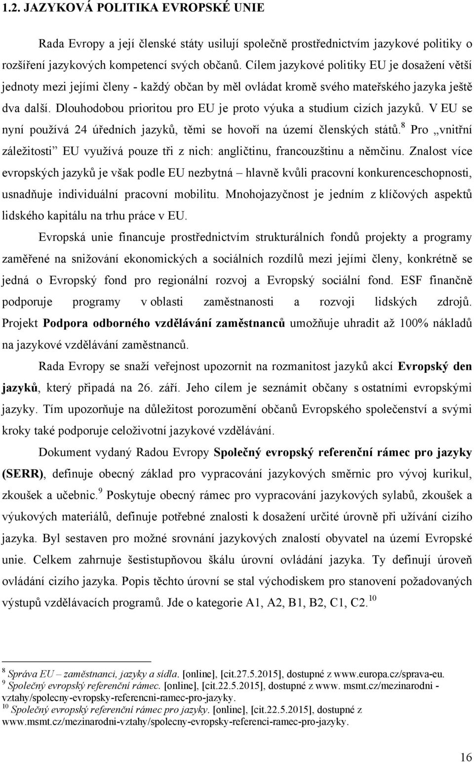 Dlouhodobou prioritou pro EU je proto výuka a studium cizích jazyků. V EU se nyní pouţívá 24 úředních jazyků, těmi se hovoří na území členských států.