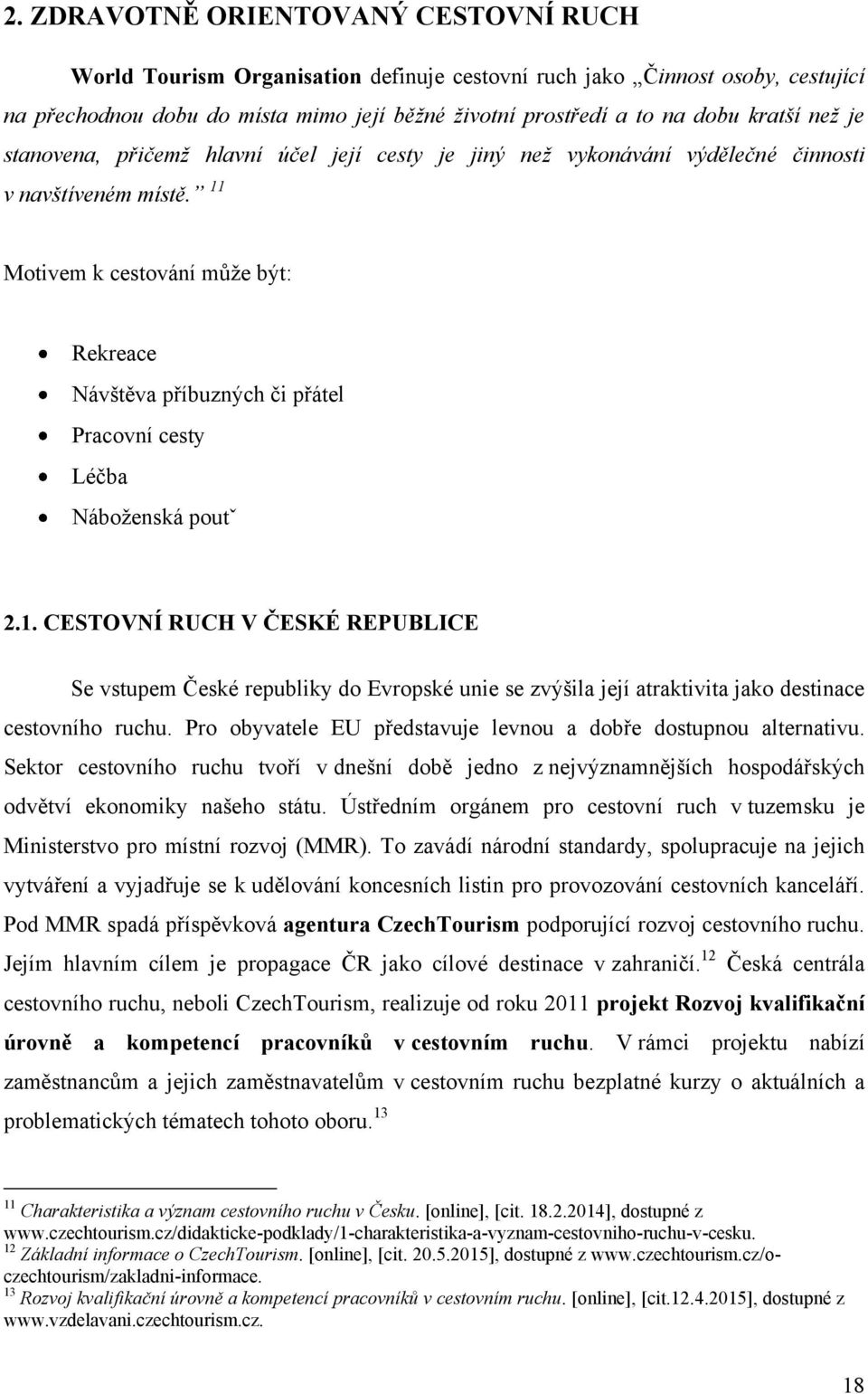 11 Motivem k cestování můţe být: Rekreace Návštěva příbuzných či přátel Pracovní cesty Léčba Náboţenská poutˇ 2.1. CESTOVNÍ RUCH V ČESKÉ REPUBLICE Se vstupem České republiky do Evropské unie se zvýšila její atraktivita jako destinace cestovního ruchu.