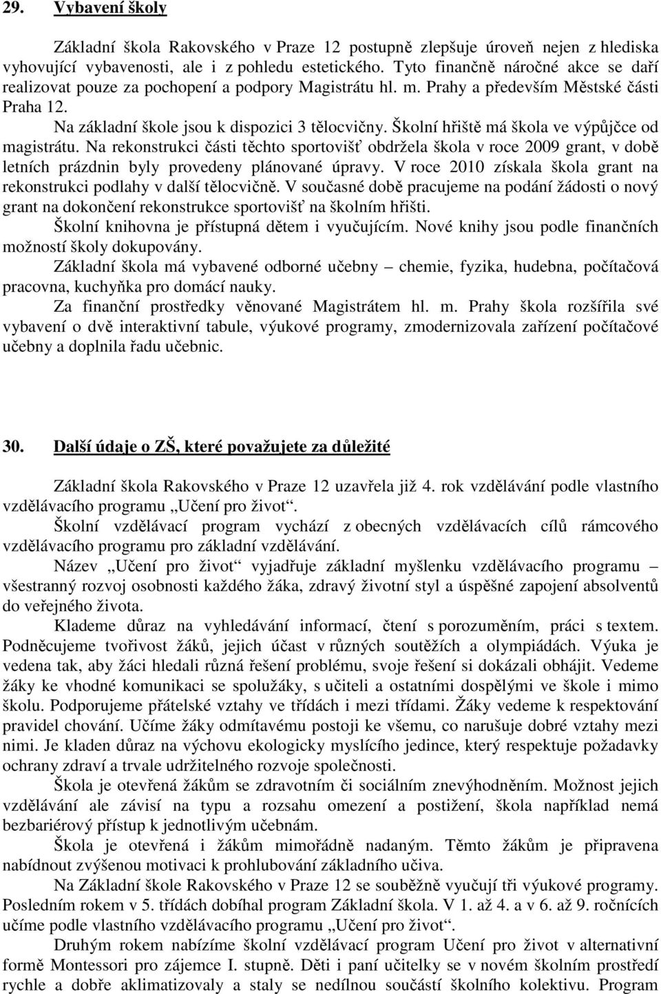 Školní hřiště má škola ve výpůjčce od magistrátu. Na rekonstrukci části těchto sportovišť obdržela škola v roce 2009 grant, v době letních prázdnin byly provedeny plánované úpravy.