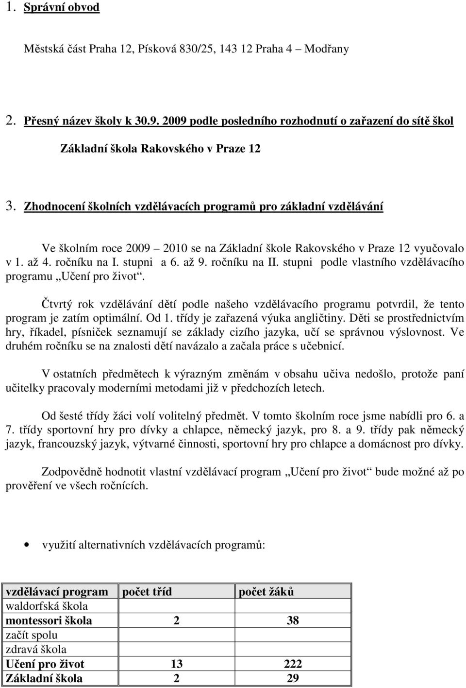 Zhodnocení školních vzdělávacích programů pro základní vzdělávání Ve školním roce 2009 2010 se na Základní škole Rakovského v Praze 12 vyučovalo v 1. až 4. ročníku na I. stupni a 6. až 9.