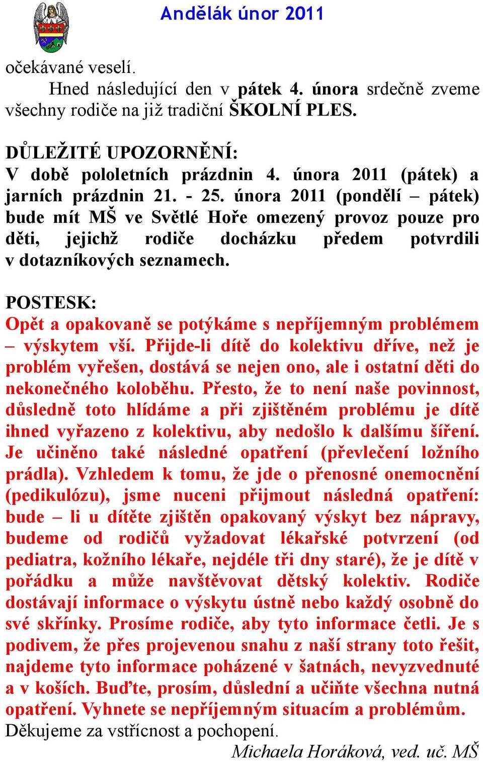 POSTESK: Opět a opakovaně se potýkáme s nepříjemným problémem výskytem vší. Přijde-li dítě do kolektivu dříve, než je problém vyřešen, dostává se nejen ono, ale i ostatní děti do nekonečného koloběhu.