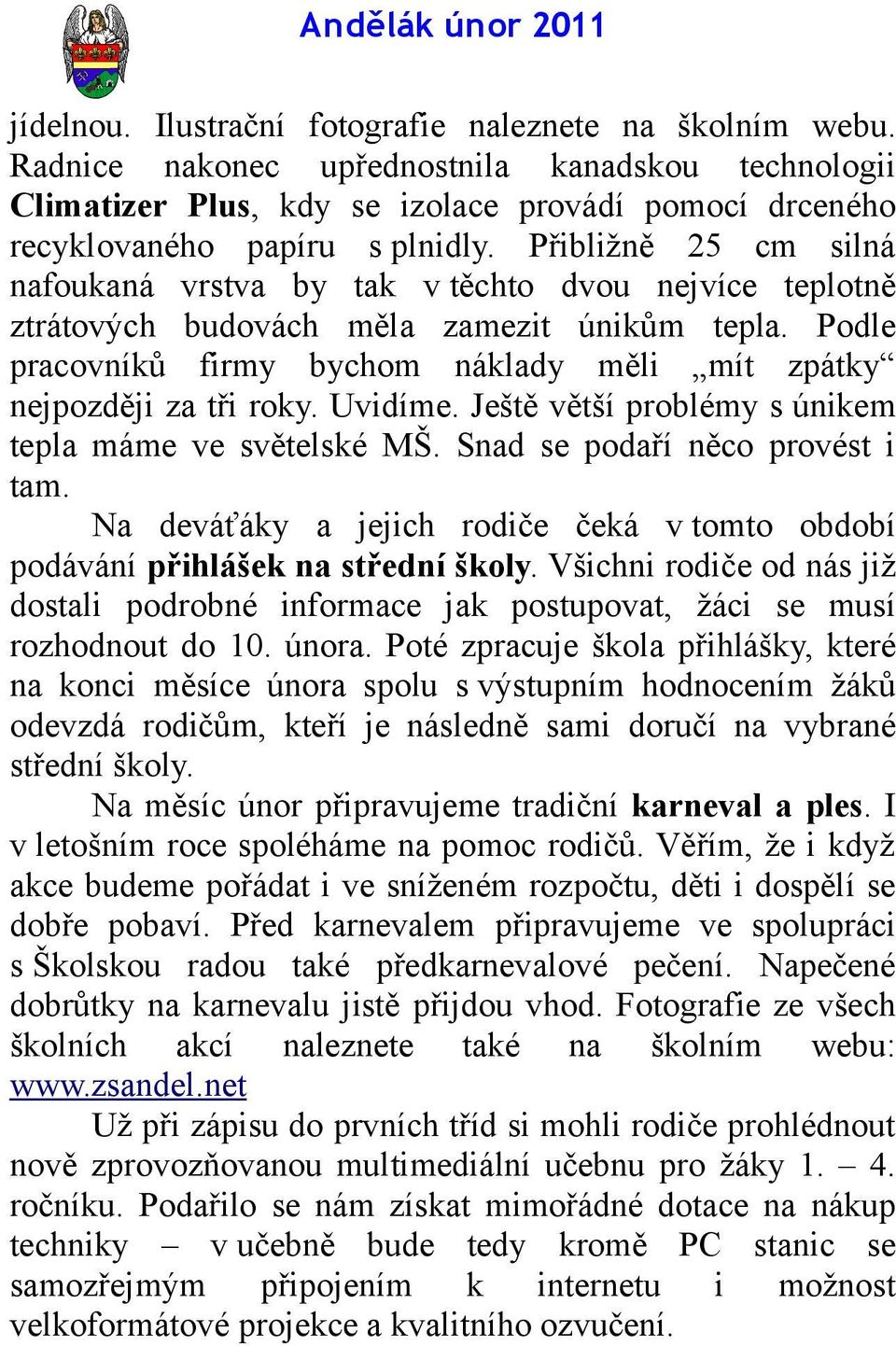 Podle pracovníků firmy bychom náklady měli mít zpátky nejpozději za tři roky. Uvidíme. Ještě větší problémy s únikem tepla máme ve světelské MŠ. Snad se podaří něco provést i tam.