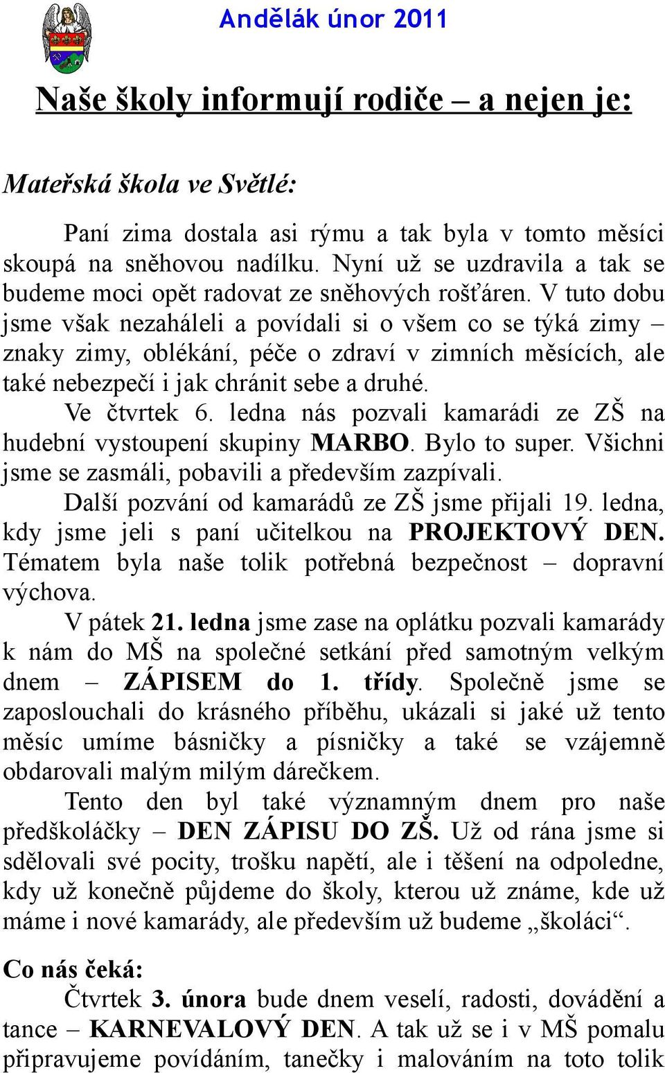 V tuto dobu jsme však nezaháleli a povídali si o všem co se týká zimy znaky zimy, oblékání, péče o zdraví v zimních měsících, ale také nebezpečí i jak chránit sebe a druhé. Ve čtvrtek 6.