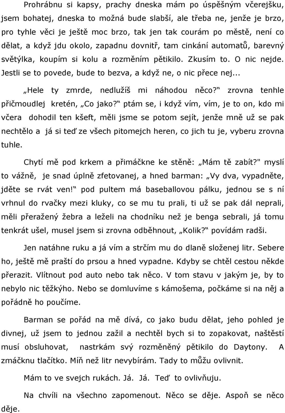 Jestli se to povede, bude to bezva, a když ne, o nic přece nej... Hele ty zmrde, nedlužíš mi náhodou něco? zrovna tenhle přičmoudlej kretén, Co jako?