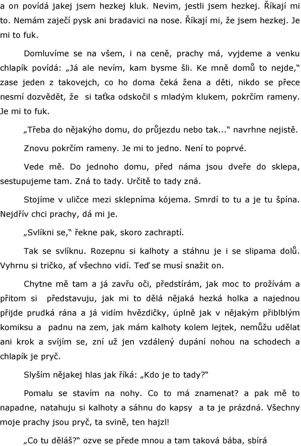 Ke mně domů to nejde, zase jeden z takovejch, co ho doma čeká žena a děti, nikdo se přece nesmí dozvědět, že si taťka odskočil s mladým klukem, pokrčím rameny. Je mi to fuk.