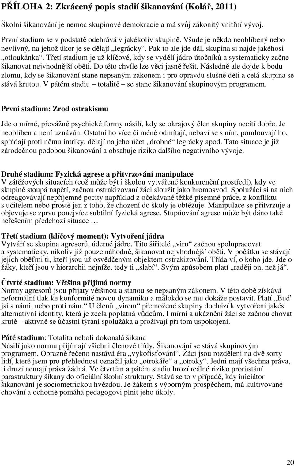 Třetí stadium je už klíčové, kdy se vydělí jádro útočníků a systematicky začne šikanovat nejvhodnější oběti. Do této chvíle lze věci jasně řešit.