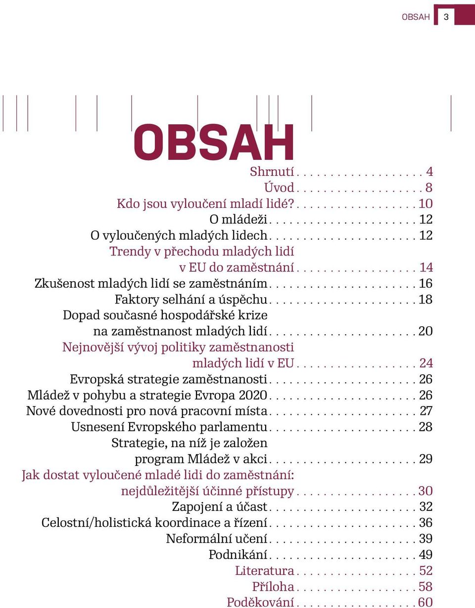 ..................... 18 Dopad současné hospodářské krize na zaměstnanost mladých lidí...................... 20 Nejnovější vývoj politiky zaměstnanosti mladých lidí v EU.