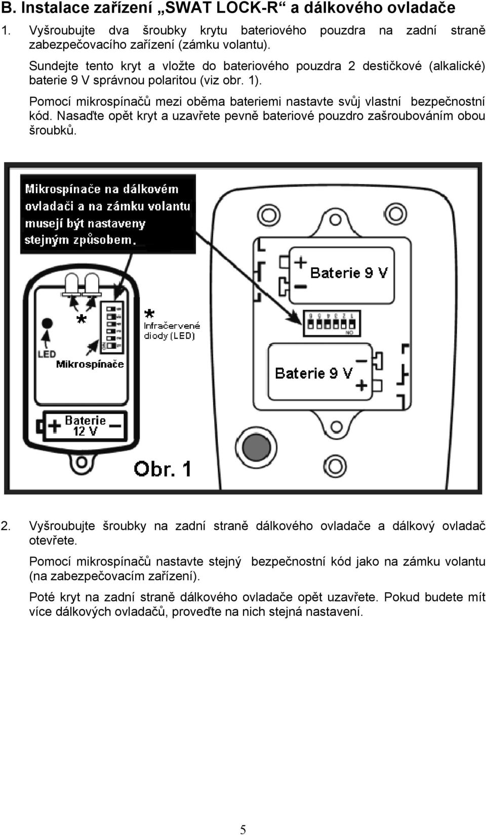 Pomocí mikrospínačů mezi oběma bateriemi nastavte svůj vlastní bezpečnostní kód. Nasaďte opět kryt a uzavřete pevně bateriové pouzdro zašroubováním obou šroubků. 2.