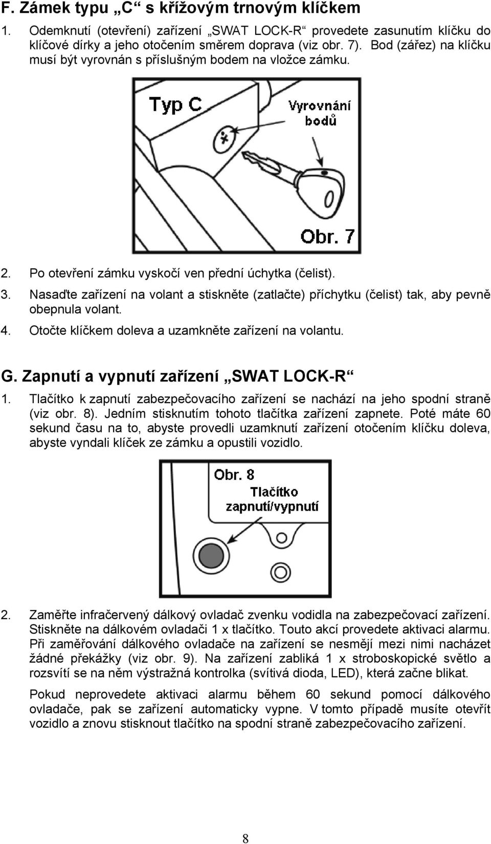 Nasaďte zařízení na volant a stiskněte (zatlačte) příchytku (čelist) tak, aby pevně obepnula volant. 4. Otočte klíčkem doleva a uzamkněte zařízení na volantu. G.