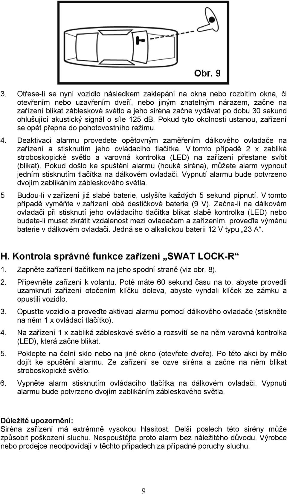 Deaktivaci alarmu provedete opětovným zaměřením dálkového ovladače na zařízení a stisknutím jeho ovládacího tlačítka.