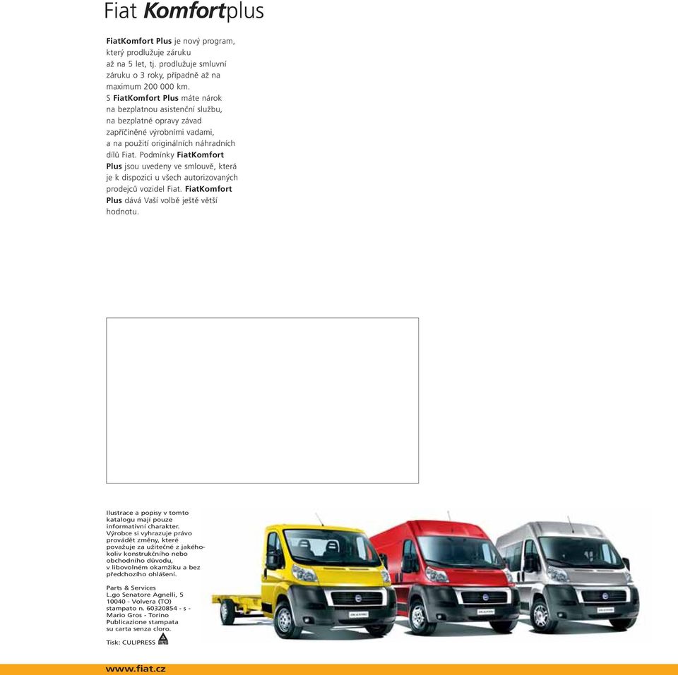 Podmínky FiatKomfort Plus jsou uvedeny ve smlouvě, která je k dispozici u všech autorizovaných prodejců vozidel Fiat. FiatKomfort Plus dává Vaší volbě ještě větší hodnotu.