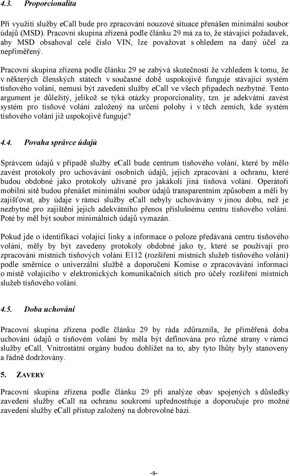 Pracovní skupina zřízena podle článku 29 se zabývá skutečností že vzhledem k tomu, že v některých členských státech v současné době uspokojivě funguje stávající systém tísňového volání, nemusí být