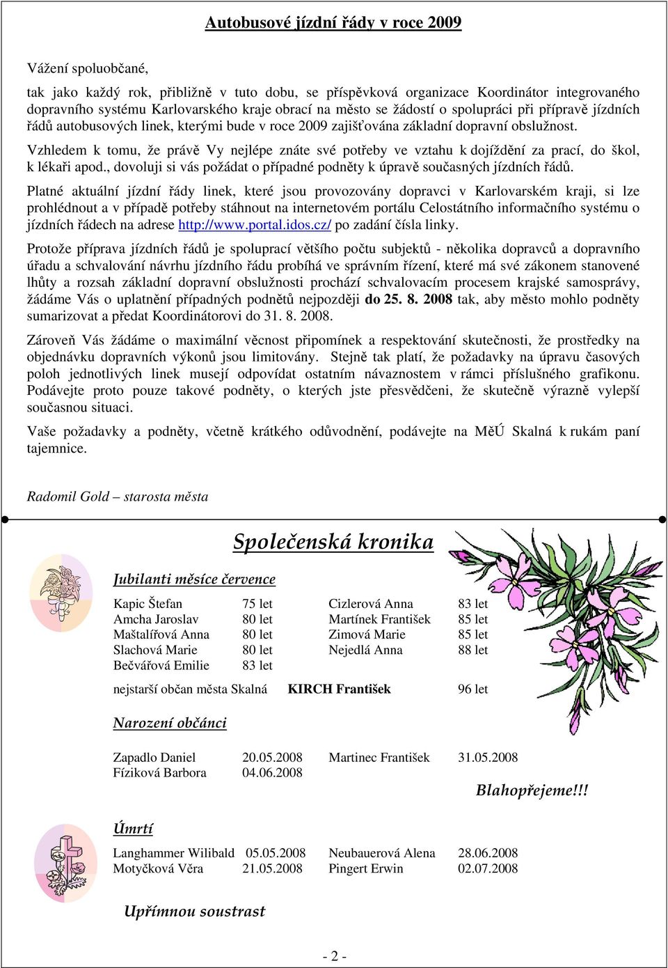 Vzhledem k tomu, že právě Vy nejlépe znáte své potřeby ve vztahu k dojíždění za prací, do škol, k lékaři apod., dovoluji si vás požádat o případné podněty k úpravě současných jízdních řádů.