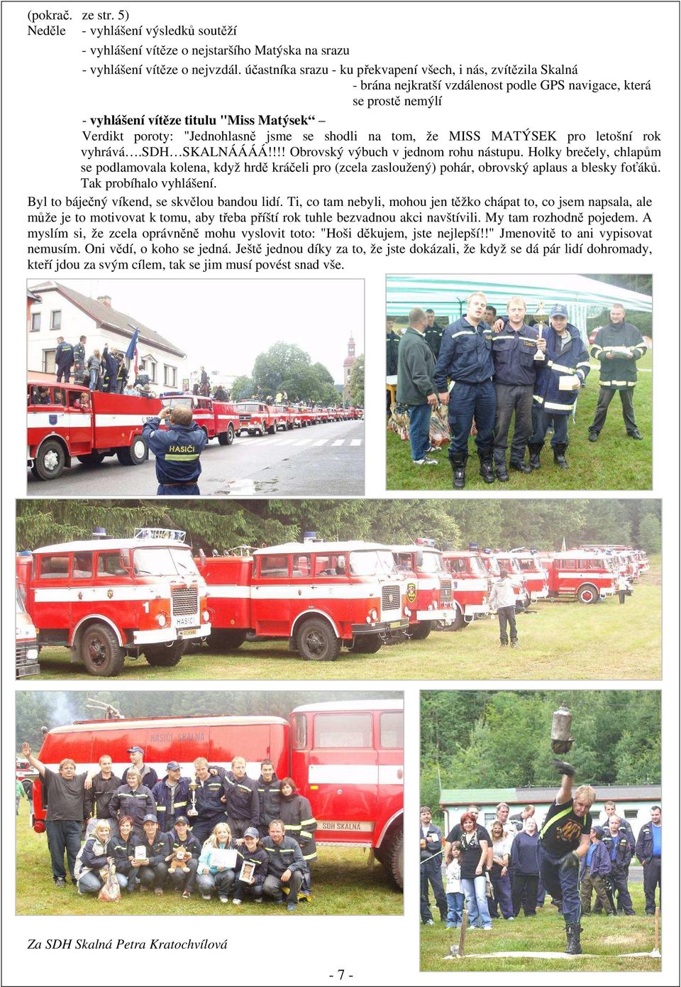 "Jednohlasně jsme se shodli na tom, že MISS MATÝSEK pro letošní rok vyhrává.sdh SKALNÁÁÁÁ!!!! Obrovský výbuch v jednom rohu nástupu.