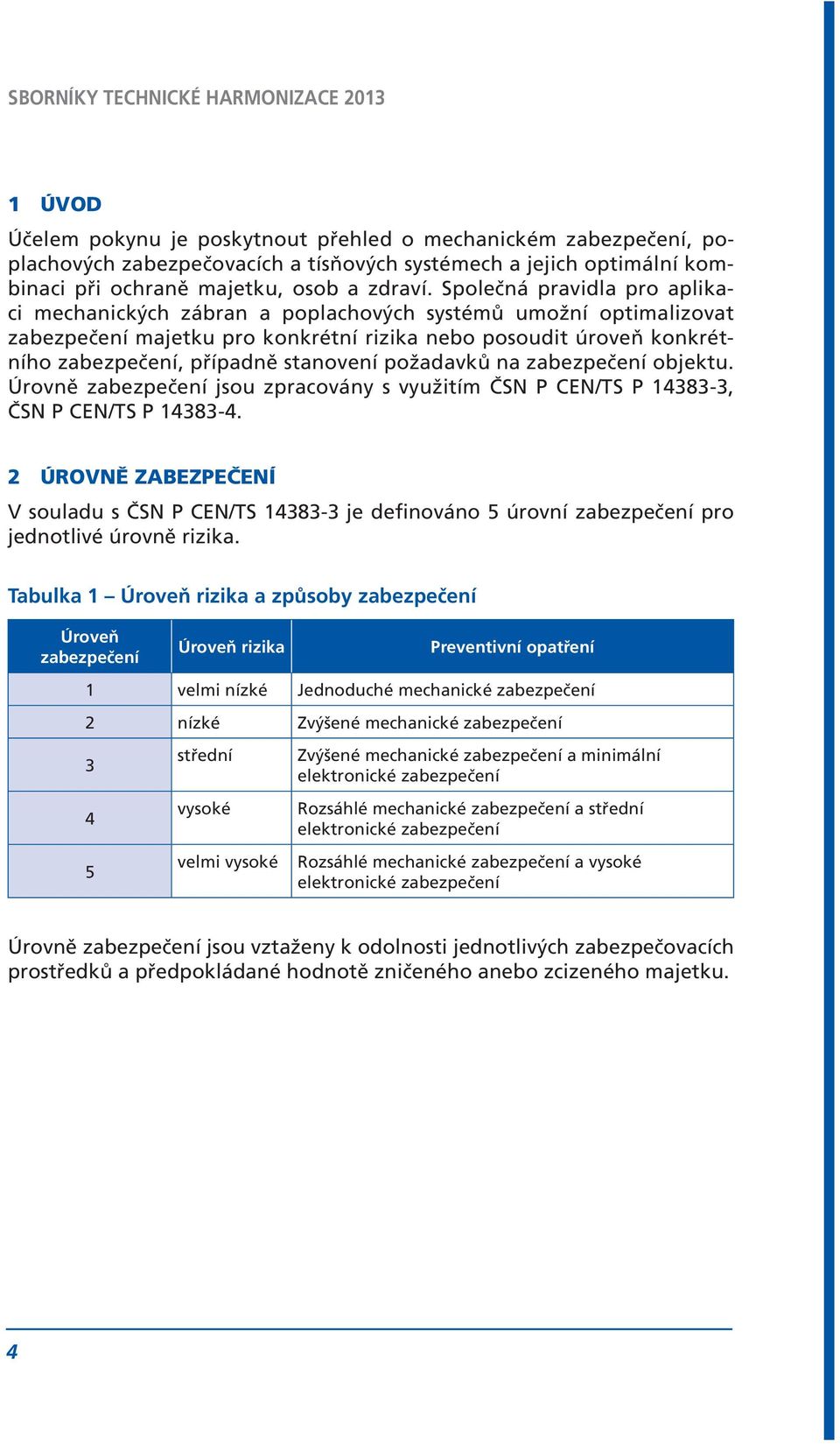 stanovení požadavků na zabezpečení objektu. Úrovně zabezpečení jsou zpracovány s využitím ČSN P CEN/TS P 14383-3, ČSN P CEN/TS P 14383-4.