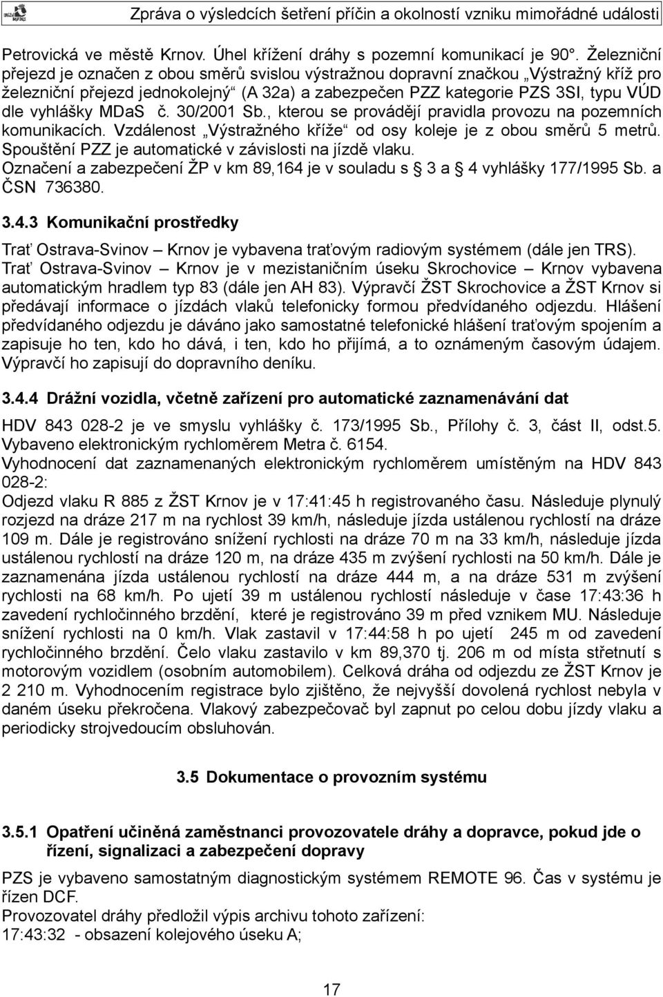 MDaS č. 30/2001 Sb., kterou se provádějí pravidla provozu na pozemních komunikacích. Vzdálenost Výstražného kříže od osy koleje je z obou směrů 5 metrů.