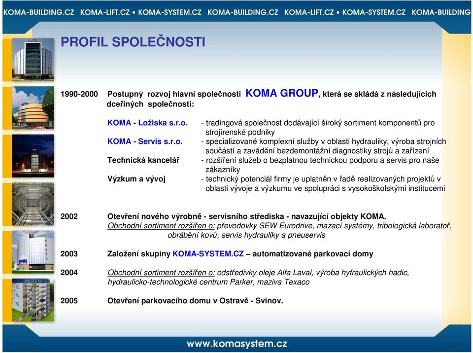 voj hlavní společnosti KOMA GROUP, která se skládá z následujících dceřiných společností: KOMA - Ložiska s.r.o. KOMA - Servis s.r.o. Technická kancelář Výzkum a vývoj - tradingová společnost