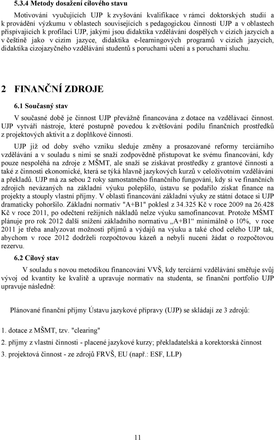 cizojazyčného vzdělávání studentů s poruchami učení a s poruchami sluchu. 2 FINANČNÍ ZDROJE 6.1 Současný stav V současné době je činnost UJP převážně financována z dotace na vzdělávací činnost.