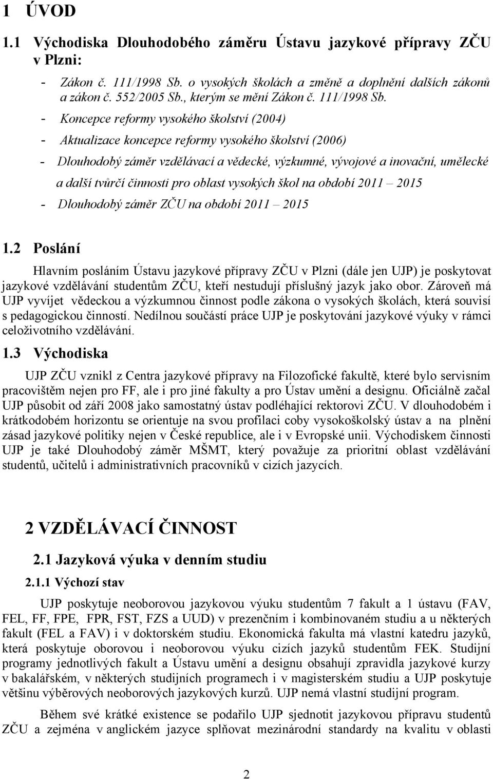 - Koncepce reformy vysokého školství (2004) - Aktualizace koncepce reformy vysokého školství (2006) - Dlouhodobý záměr vzdělávací a vědecké, výzkumné, vývojové a inovační, umělecké a další tvůrčí