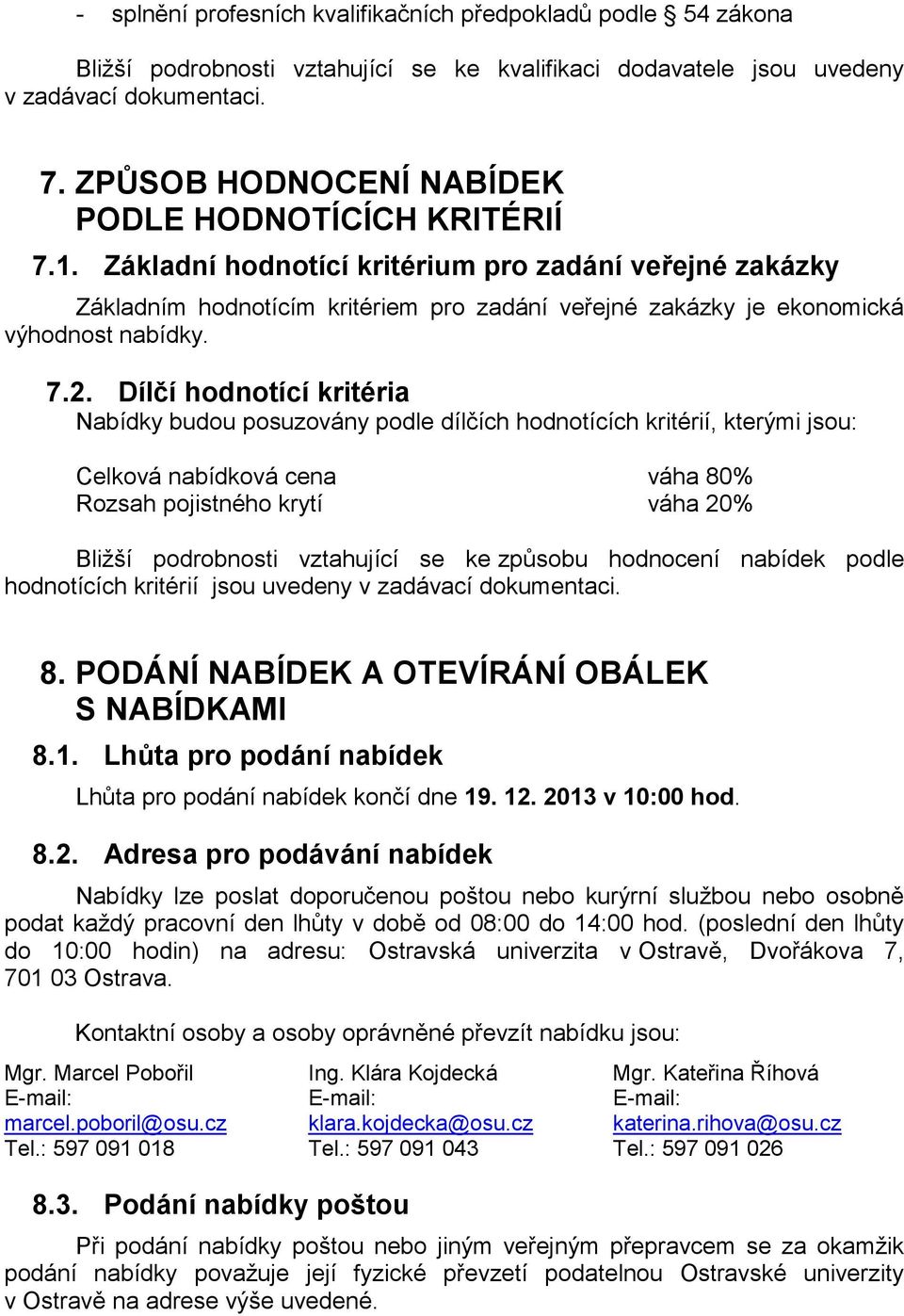 Základní hodnotící kritérium pro zadání veřejné zakázky Základním hodnotícím kritériem pro zadání veřejné zakázky je ekonomická výhodnost nabídky. 7.2.