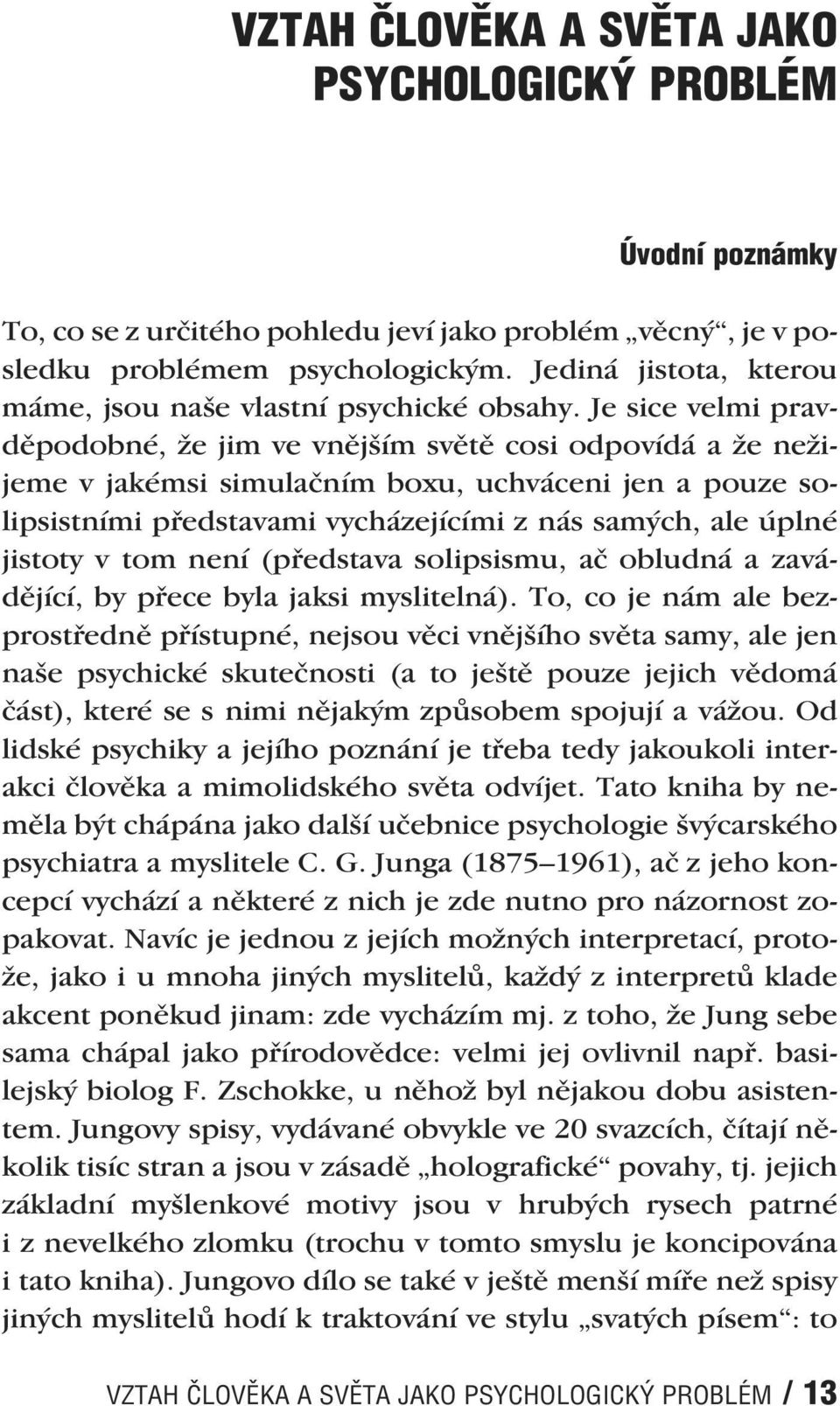 Je sice velmi pravděpodobné, že jim ve vnějším světě cosi odpovídá a že nežijeme v jakémsi simulačním boxu, uchváceni jen a pouze solipsistními představami vycházejícími z nás samých, ale úplné