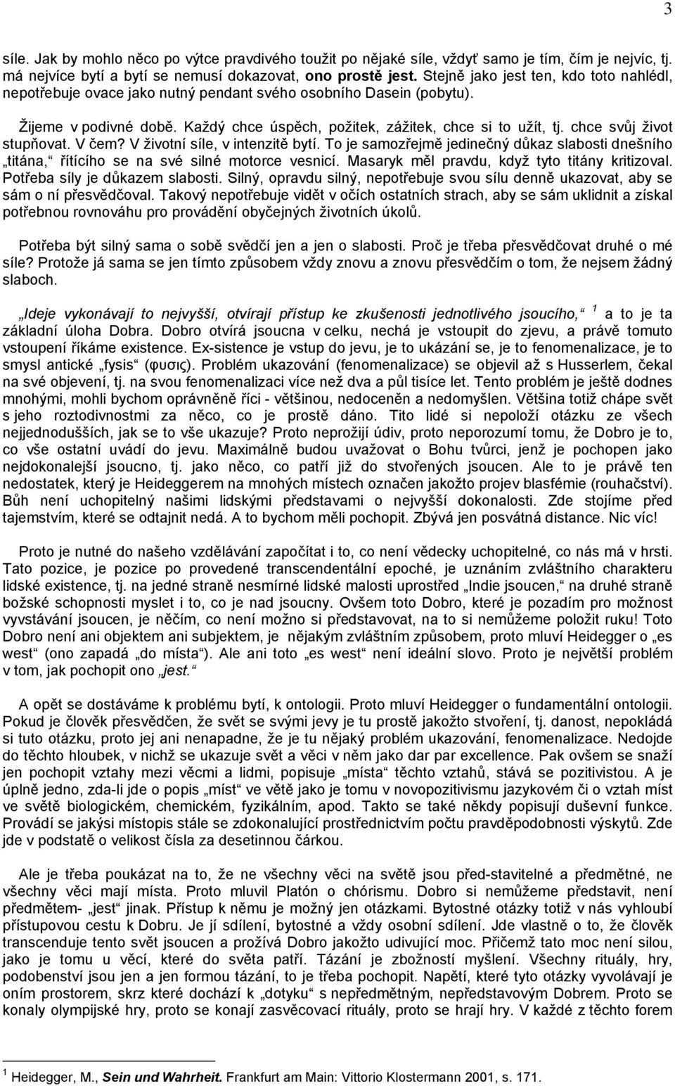 chce svůj život stupňovat. V čem? V životní síle, v intenzitě bytí. To je samozřejmě jedinečný důkaz slabosti dnešního titána, řítícího se na své silné motorce vesnicí.