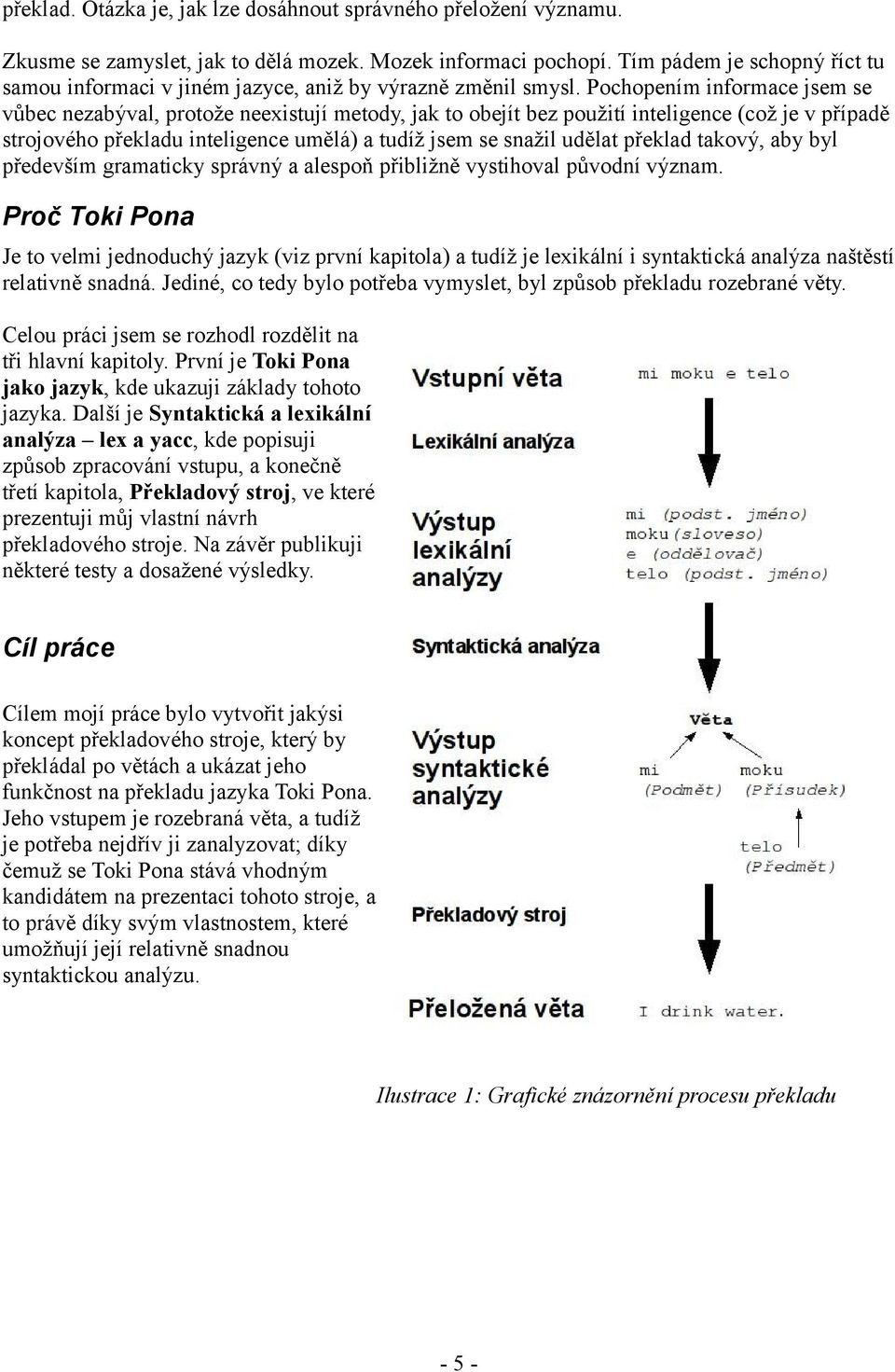 Pochopením informace jsem se vůbec nezabýval, protože neexistují metody, jak to obejít bez použití inteligence (což je v případě strojového překladu inteligence umělá) a tudíž jsem se snažil udělat