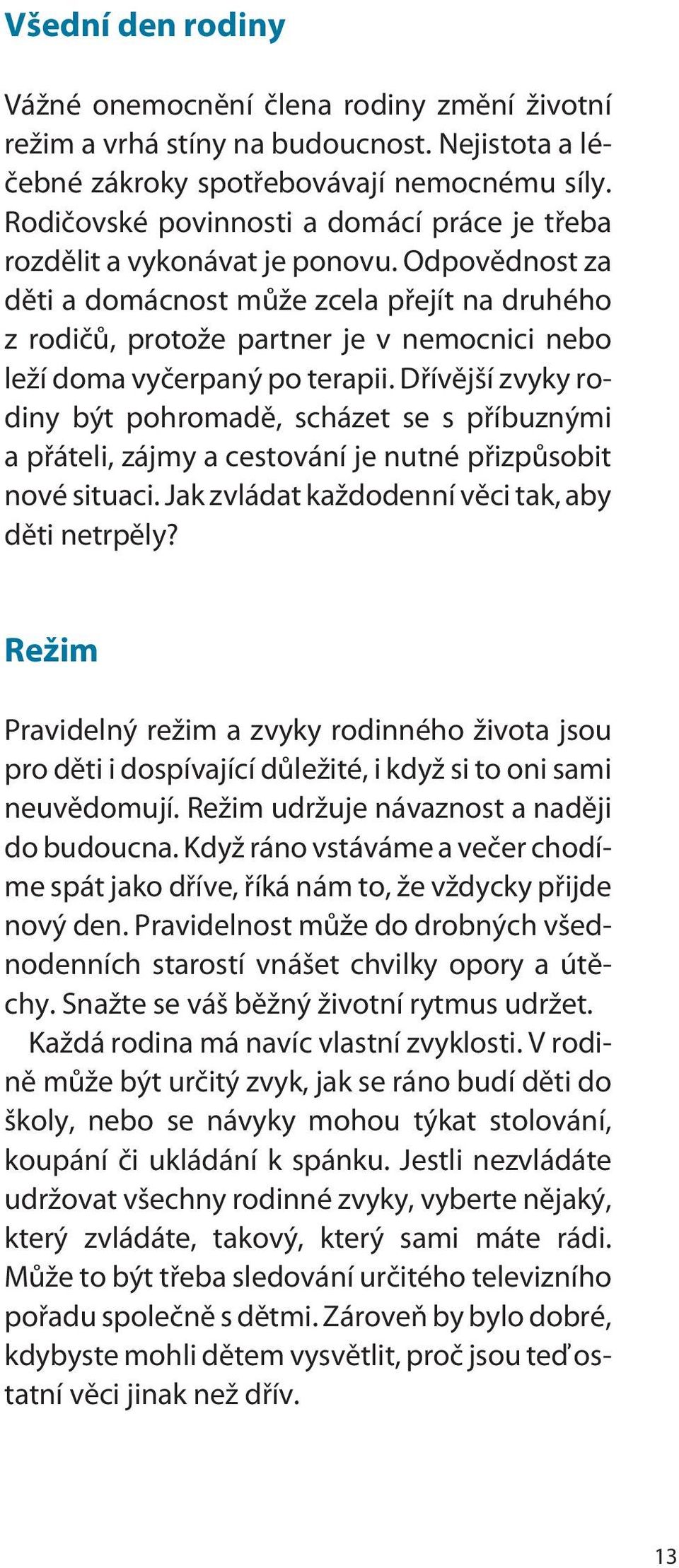 Odpovìdnost za dìti a domácnost mùže zcela pøejít na druhého z rodièù, protože partner je v nemocnici nebo leží doma vyèerpaný po terapii.