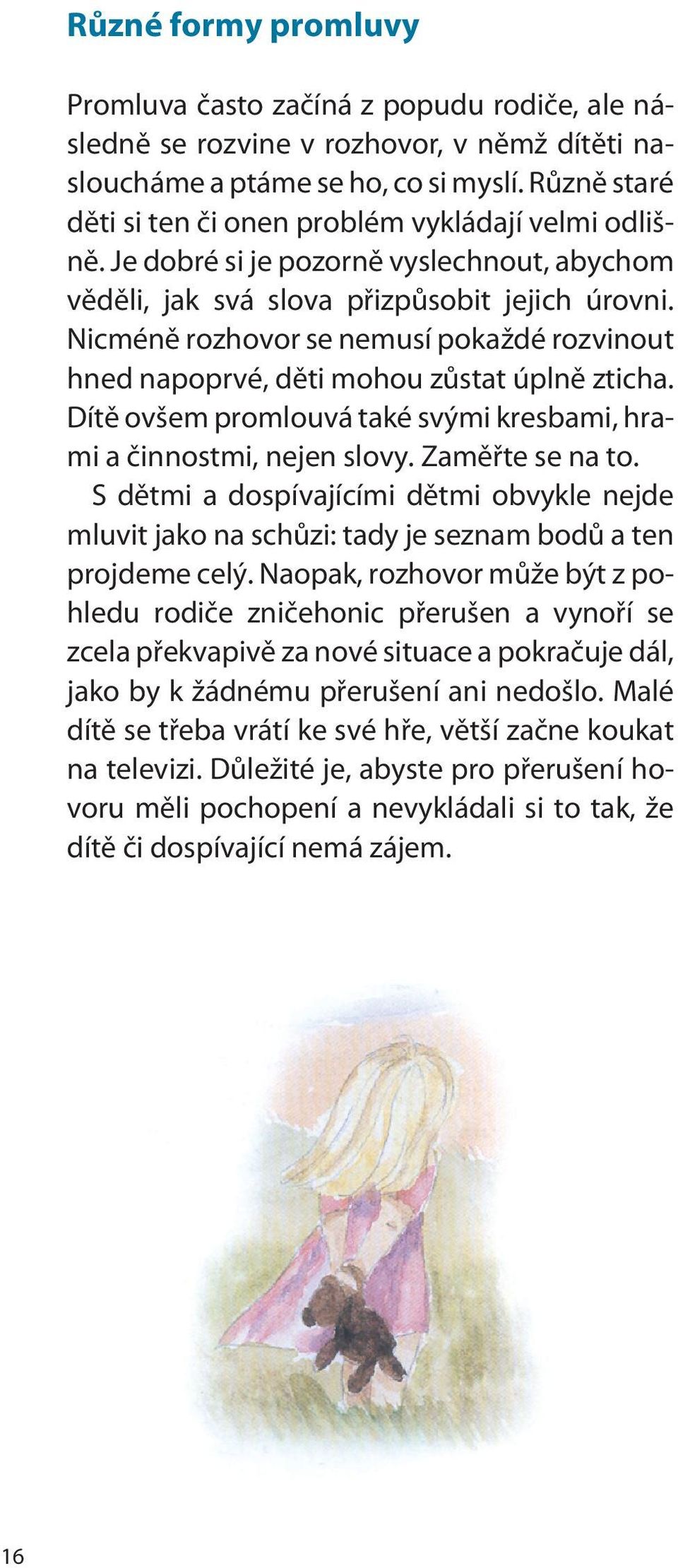 Nicménì rozhovor se nemusí pokaždé rozvinout hned napoprvé, dìti mohou zùstat úplnì zticha. Dítì ovšem promlouvá také svými kresbami, hrami a èinnostmi, nejen slovy. Zamìøte se na to.