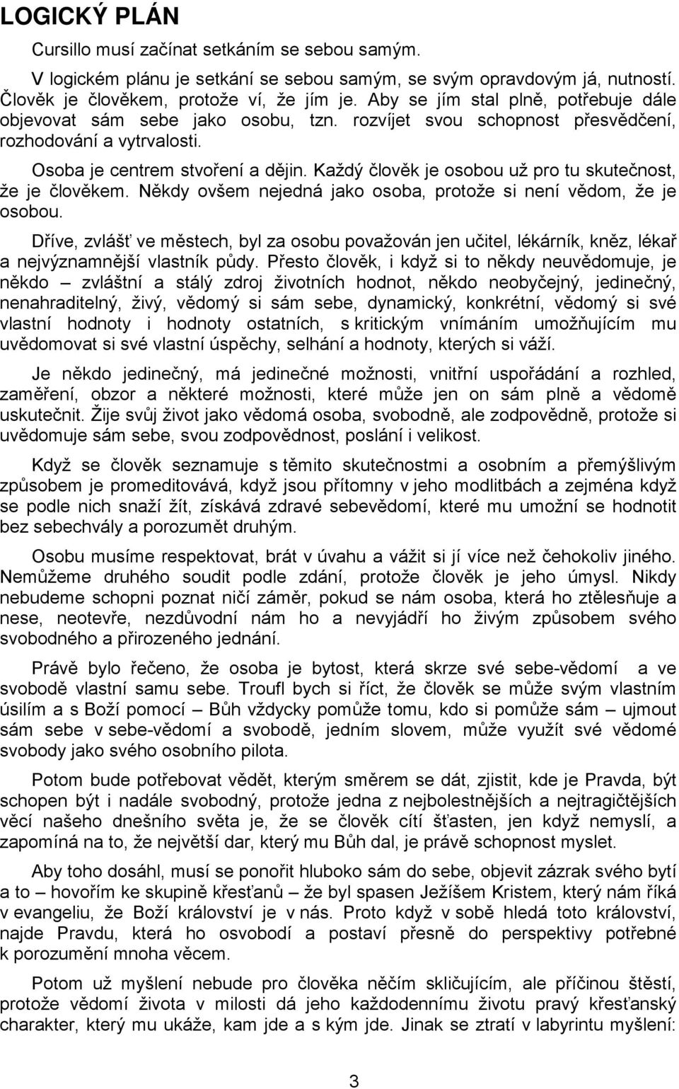 Každý člověk je osobou už pro tu skutečnost, že je člověkem. Někdy ovšem nejedná jako osoba, protože si není vědom, že je osobou.