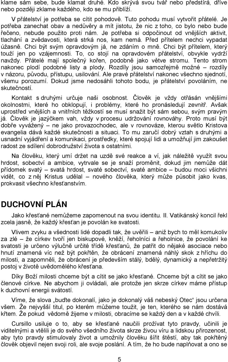 Je potřeba si odpočinout od vnějších aktivit, tlachání a zvědavosti, která strká nos, kam nemá. Před přítelem nechci vypadat úžasně. Chci být svým opravdovým já, ne zdáním o mně.