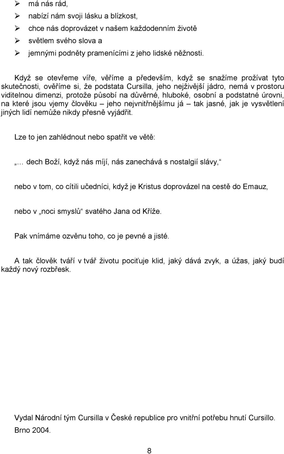 důvěrné, hluboké, osobní a podstatné úrovni, na které jsou vjemy člověku jeho nejvnitřnějšímu já tak jasné, jak je vysvětlení jiných lidí nemůže nikdy přesně vyjádřit.