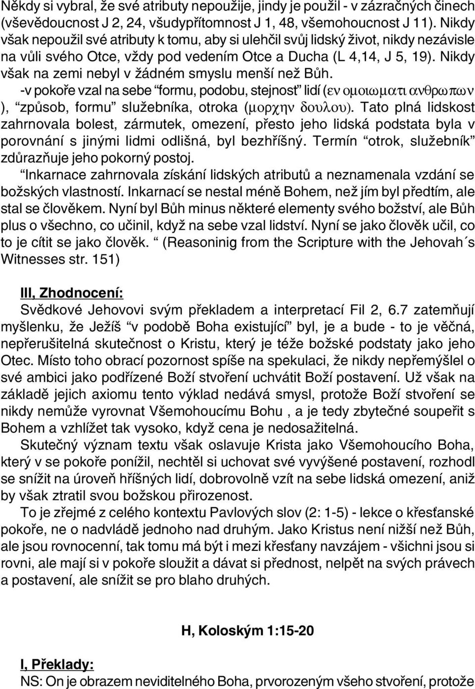 Nikdy však na zemi nebyl v žádném smyslu menší než Bùh. -v pokoøe vzal na sebe formu, podobu, stejnost lidí (en omoiwmati anqrwpwn ), zpùsob, formu služebníka, otroka (morchn doulou).