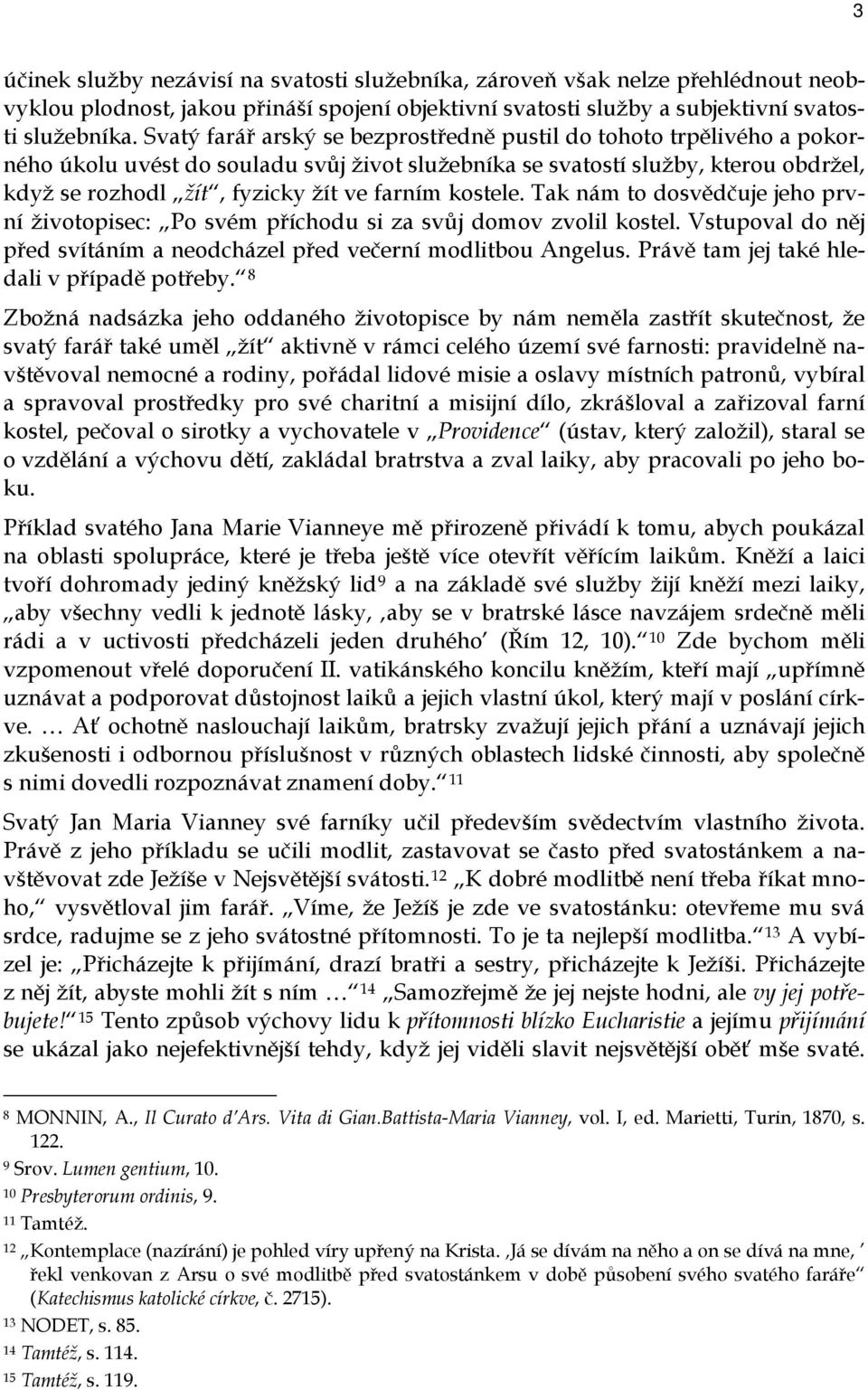 kostele. Tak nám to dosvědčuje jeho první životopisec: Po svém příchodu si za svůj domov zvolil kostel. Vstupoval do něj před svítáním a neodcházel před večerní modlitbou Angelus.