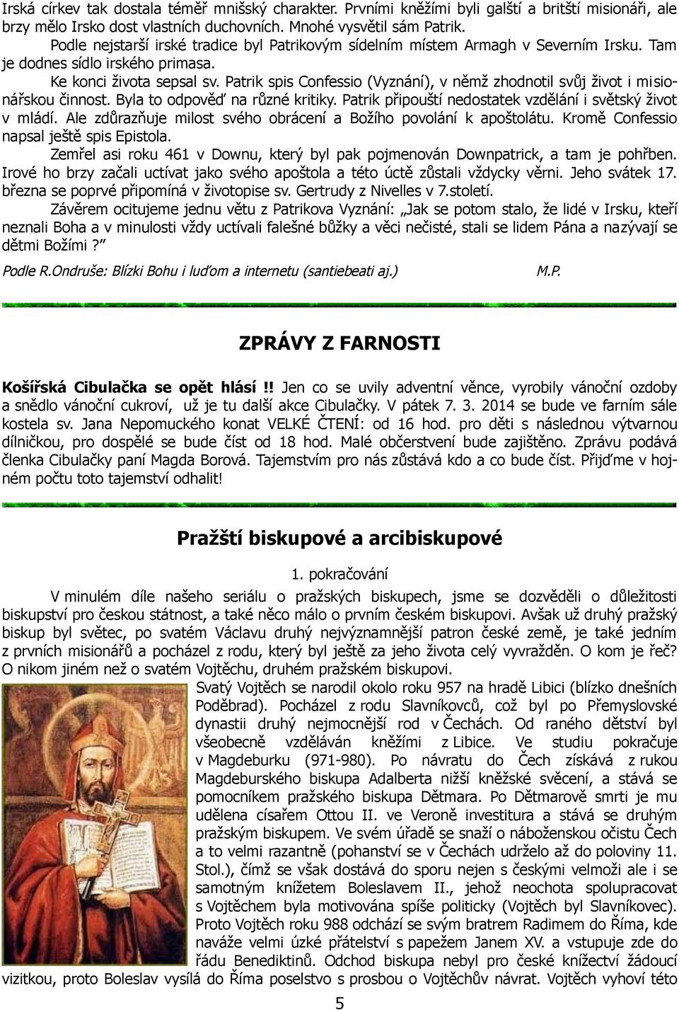 Patrik spis Confessio (Vyznání), v němž zhodnotil svůj život i misionářskou činnost. Byla to odpověď na různé kritiky. Patrik připouští nedostatek vzdělání i světský život v mládí.