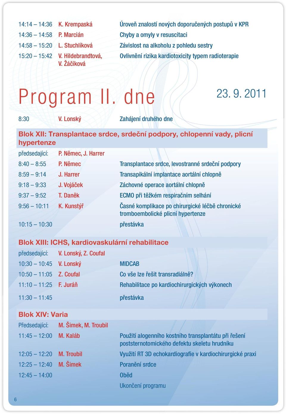 Lonský Zahájení druhého dne Blok XII: Transplantace srdce, srdeční podpory, chlopenní vady, plicní hypertenze P. Němec, J. Harrer 8:40 8:55 P.