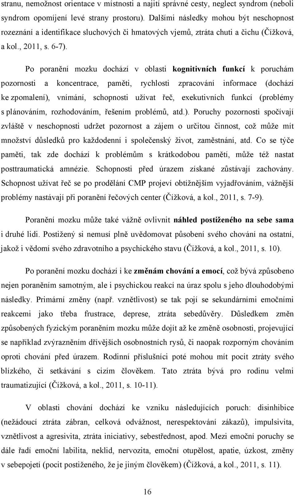 Po poranění mozku dochází v oblasti kognitivních funkcí k poruchám pozornosti a koncentrace, paměti, rychlosti zpracování informace (dochází ke zpomalení), vnímání, schopnosti užívat řeč,