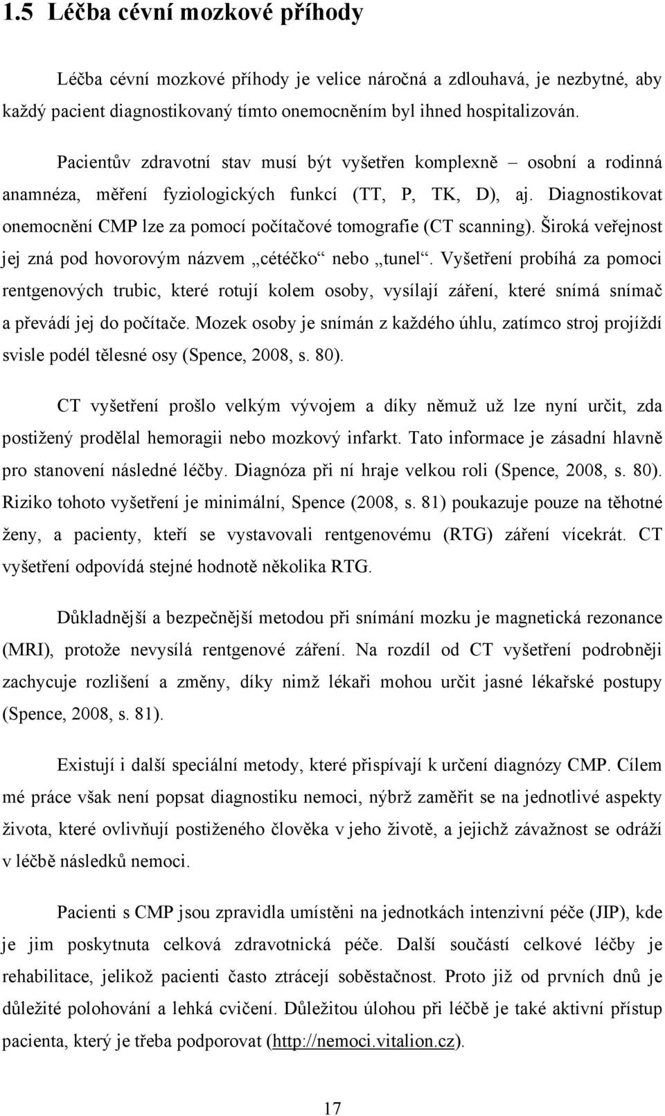 Diagnostikovat onemocnění CMP lze za pomocí počítačové tomografie (CT scanning). Široká veřejnost jej zná pod hovorovým názvem cétéčko nebo tunel.