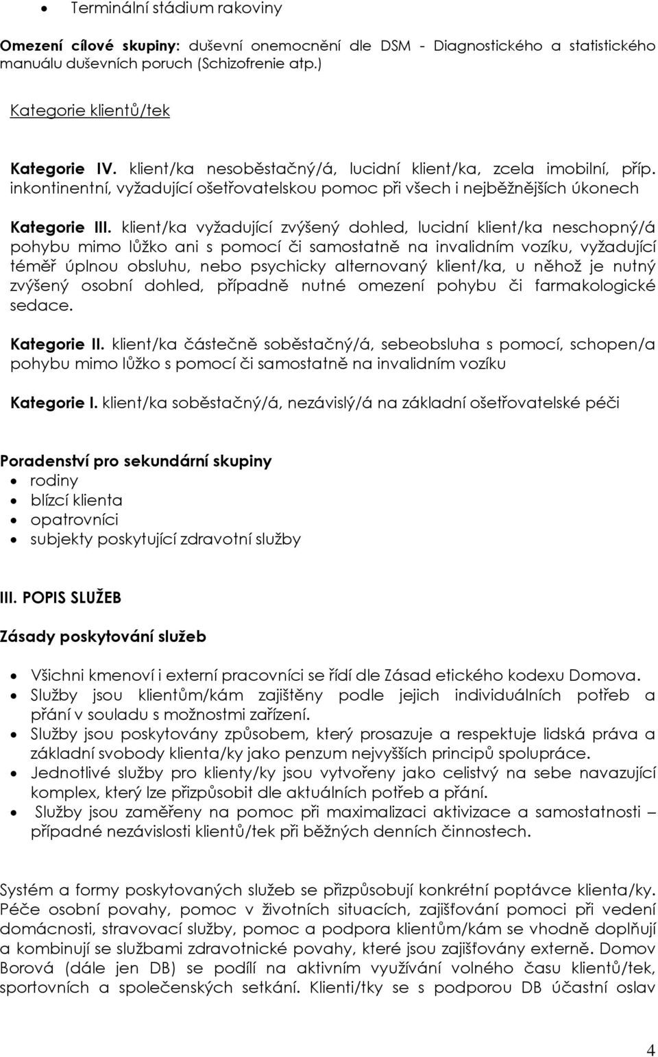 klient/ka vyžadující zvýšený dohled, lucidní klient/ka neschopný/á pohybu mimo lůžko ani s pomocí či samostatně na invalidním vozíku, vyžadující téměř úplnou obsluhu, nebo psychicky alternovaný