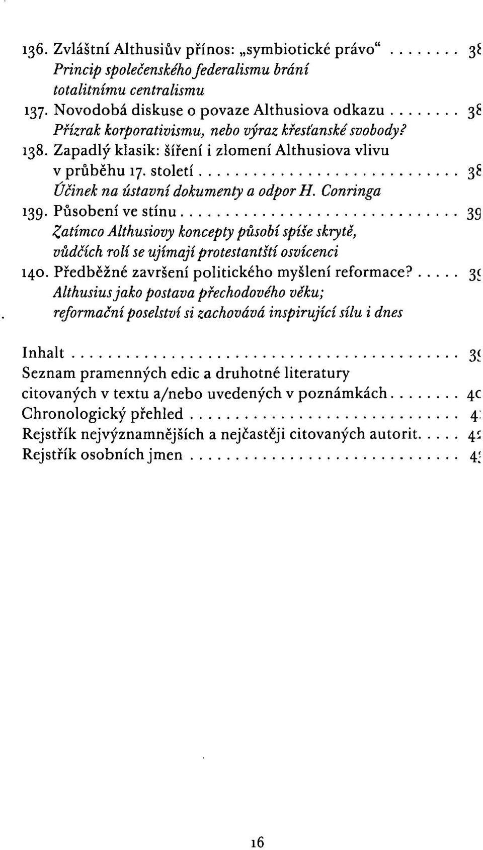 století 38 Účinek na ústavní dokumenty a odpor H. Conringa 139. Působení ve stínu 3g Zatímco Althusiovy koncepty působí spíše skrytě, vůdčích rolí se ujímají protestantští osvícenci 140.