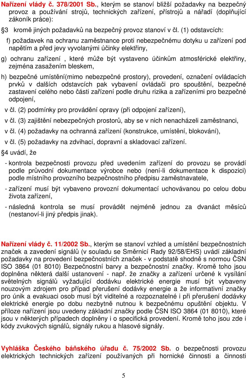 čl. (1) odstavcích: f) požadavek na ochranu zaměstnance proti nebezpečnému dotyku u zařízení pod napětím a před jevy vyvolanými účinky elektřiny, g) ochranu zařízení, které může být vystaveno účinkům