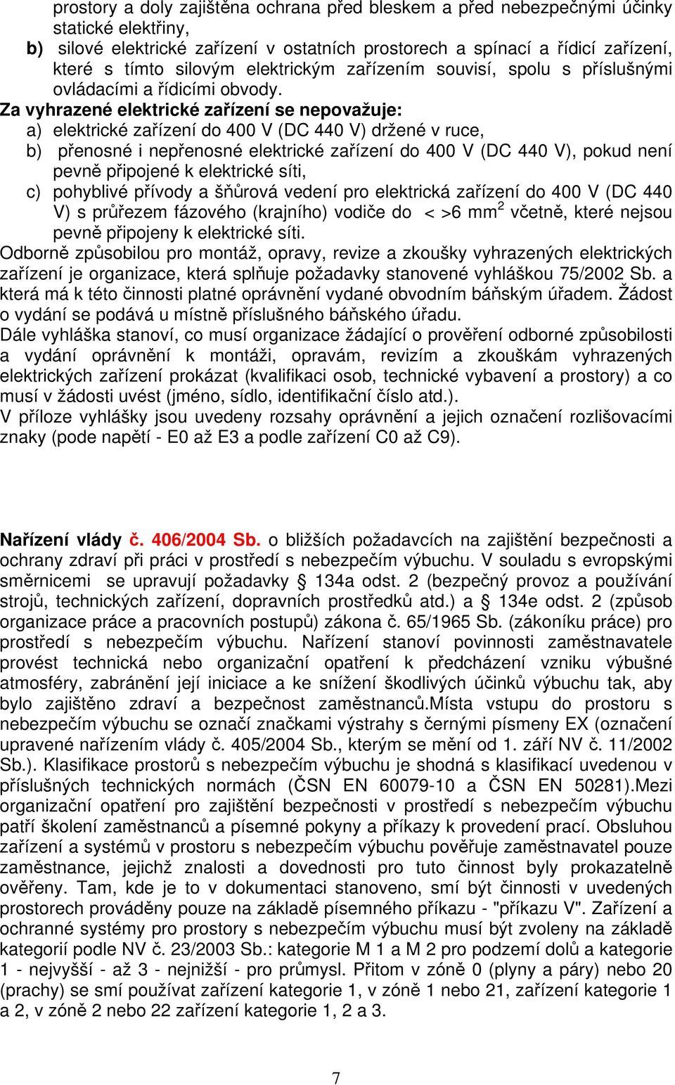 Za vyhrazené elektrické zařízení se nepovažuje: a) elektrické zařízení do 400 V (DC 440 V) držené v ruce, b) přenosné i nepřenosné elektrické zařízení do 400 V (DC 440 V), pokud není pevně připojené