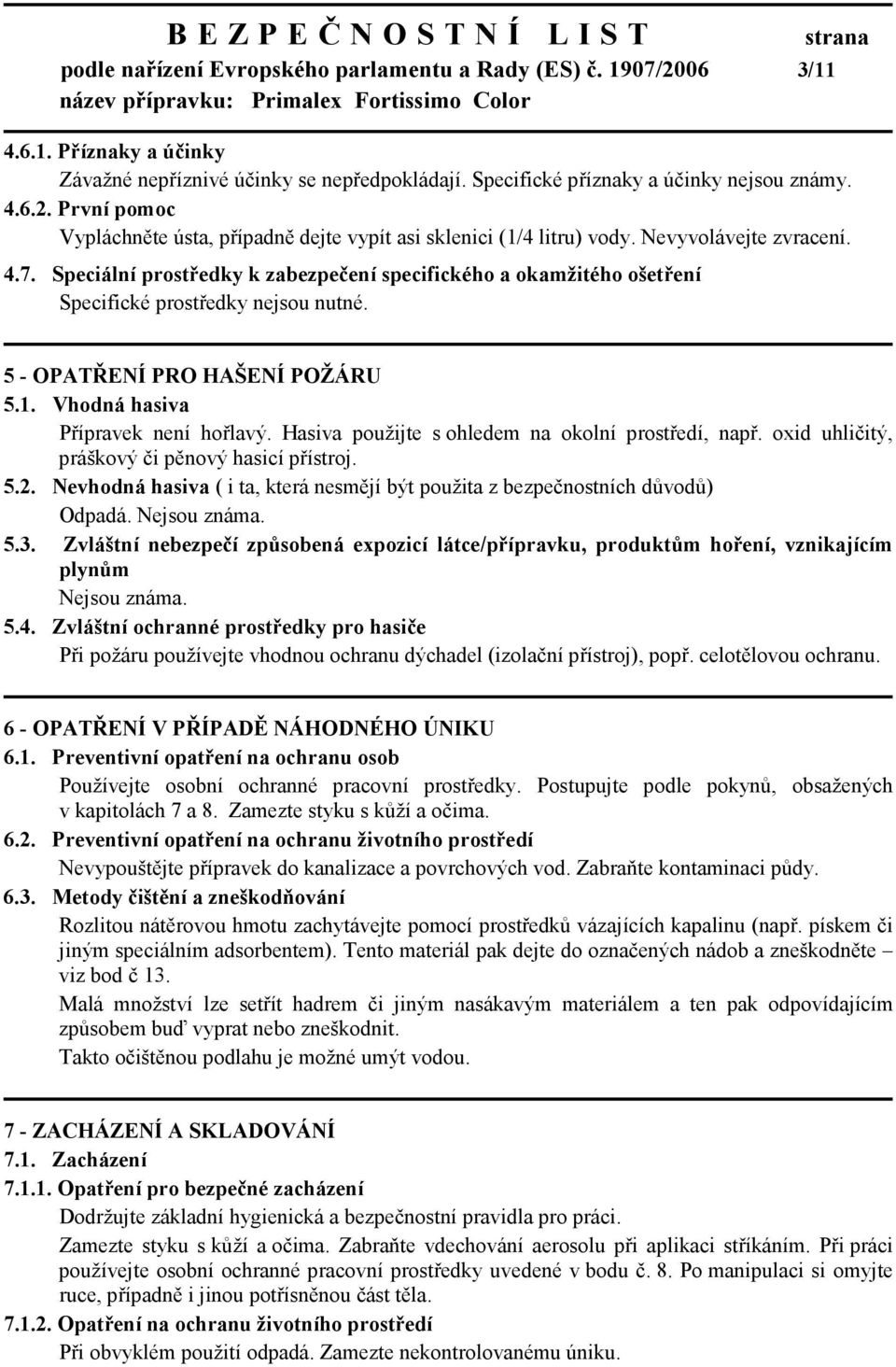 Vhodná hasiva Přípravek není hořlavý. Hasiva použijte s ohledem na okolní prostředí, např. oxid uhličitý, práškový či pěnový hasicí přístroj. 5.2.