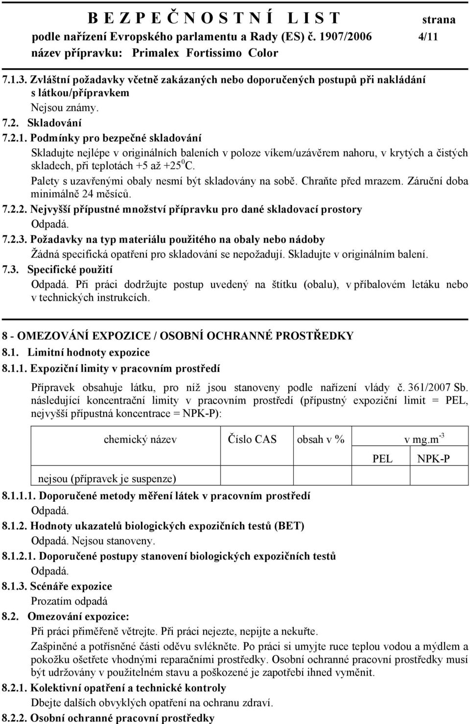 Palety s uzavřenými obaly nesmí být skladovány na sobě. Chraňte před mrazem. Záruční doba minimálně 24 měsíců. 7.2.2. Nejvyšší přípustné množství přípravku pro dané skladovací prostory Odpadá. 7.2.3.