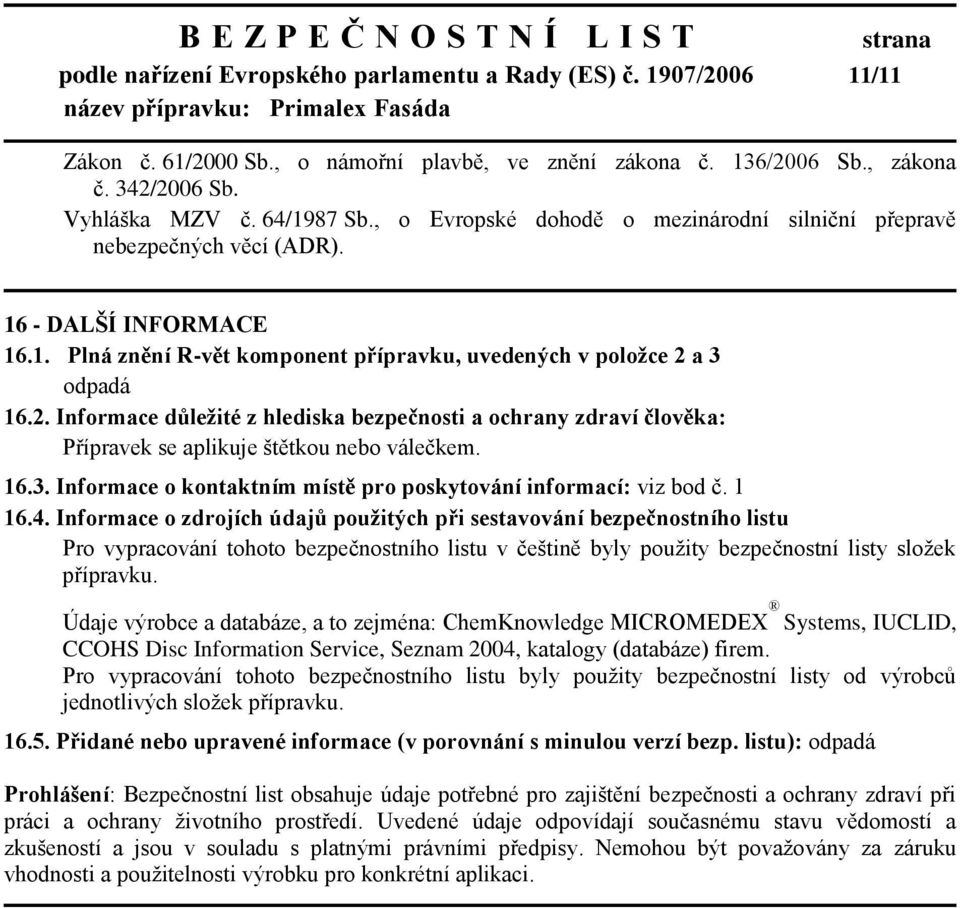 a 3 odpadá 16.2. Informace důleţité z hlediska bezpečnosti a ochrany zdraví člověka: Přípravek se aplikuje štětkou nebo válečkem. 16.3. Informace o kontaktním místě pro poskytování informací: viz bod č.