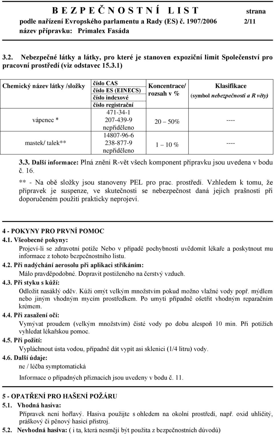 1) Chemický název látky /sloţky vápenec * mastek/ talek** číslo CAS číslo ES (EINECS) číslo indexové číslo registrační 471-34-1 207-439-9 nepřiděleno 14807-96-6 238-877-9 nepřiděleno Koncentrace/