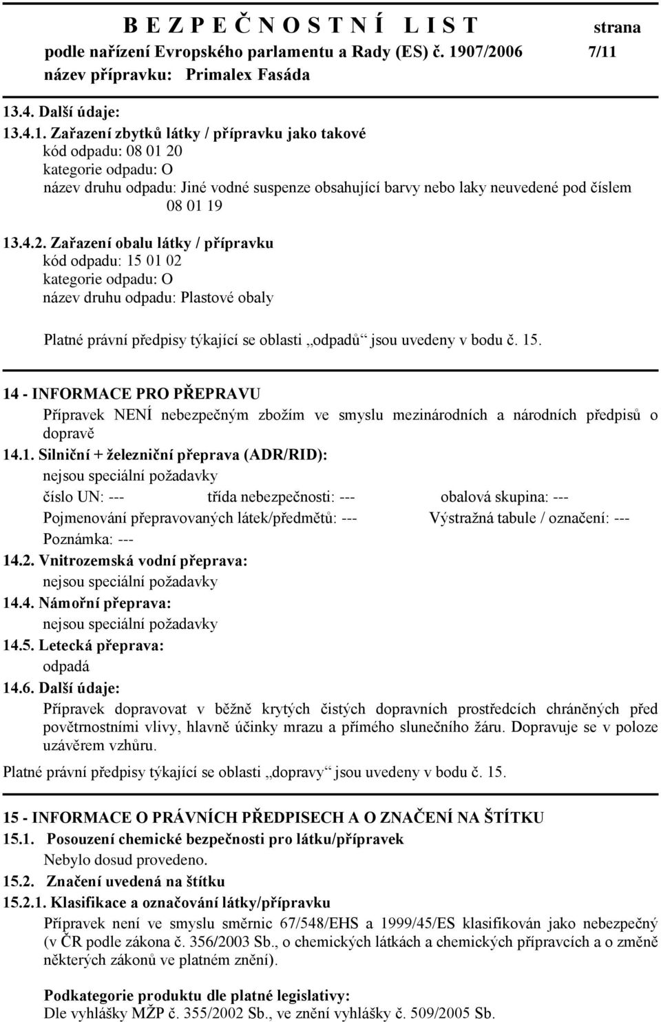 4.2. Zařazení obalu látky / přípravku kód odpadu: 15 01 02 kategorie odpadu: O název druhu odpadu: Plastové obaly Platné právní předpisy týkající se oblasti odpadů jsou uvedeny v bodu č. 15. 14 - INFORMACE PRO PŘEPRAVU Přípravek NENÍ nebezpečným zbožím ve smyslu mezinárodních a národních předpisů o dopravě 14.