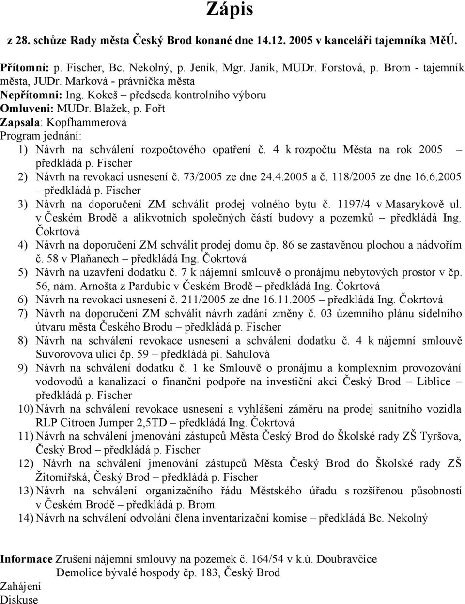 4 k rozpočtu Města na rok 2005 předkládá p. Fischer 2) Návrh na revokaci usnesení č. 73/2005 ze dne 24.4.2005 a č. 118/2005 ze dne 16.6.2005 předkládá p. Fischer 3) Návrh na doporučení ZM schválit prodej volného bytu č.