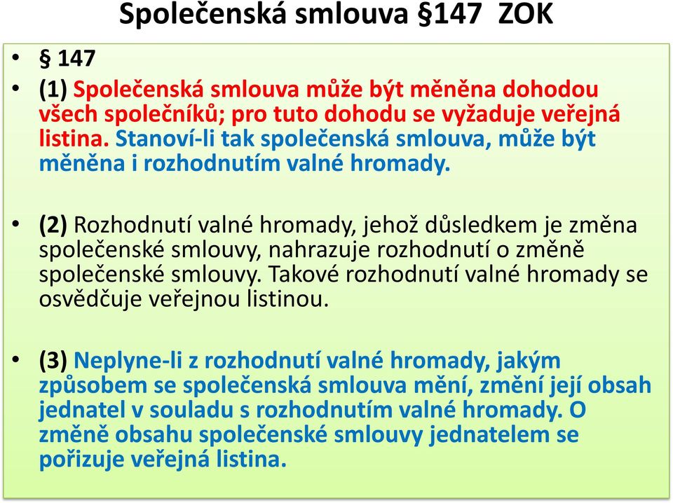 (2) Rozhodnutí valné hromady, jehož důsledkem je změna společenské smlouvy, nahrazuje rozhodnutí o změně společenské smlouvy.