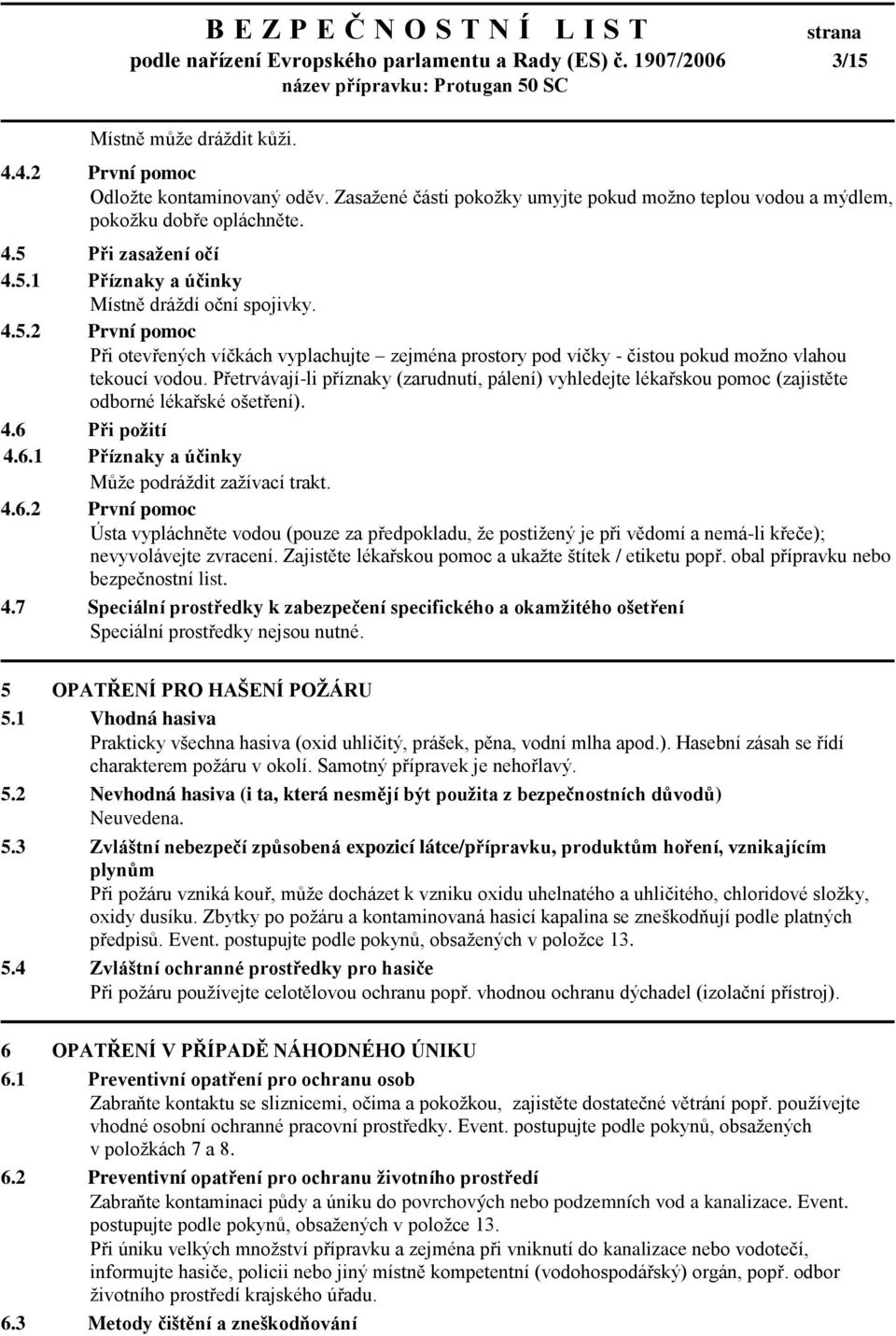 Při zasaţení očí 4.5.1 Příznaky a účinky Místně dráždí oční spojivky. 4.5.2 První pomoc Při otevřených víčkách vyplachujte zejména prostory pod víčky - čistou pokud možno vlahou tekoucí vodou.